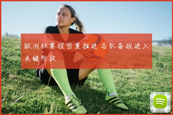 欧洲杯赛程密集推进 各队备战进入关键阶段