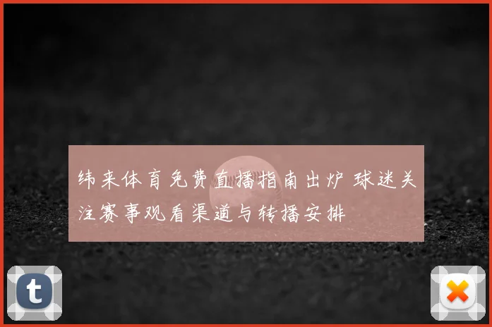 纬来体育免费直播指南出炉 球迷关注赛事观看渠道与转播安排