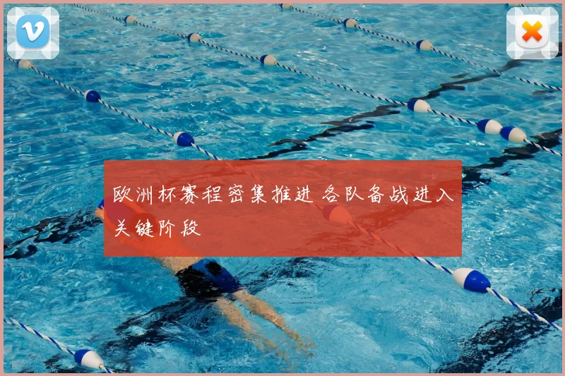 欧洲杯赛程密集推进 各队备战进入关键阶段