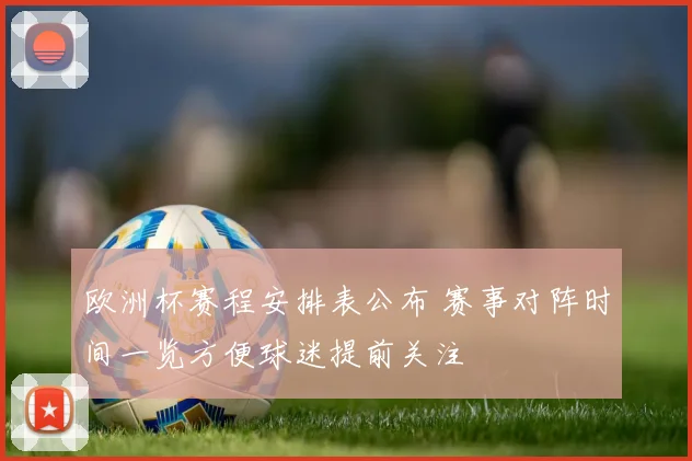 欧洲杯赛程安排表公布 赛事对阵时间一览方便球迷提前关注
