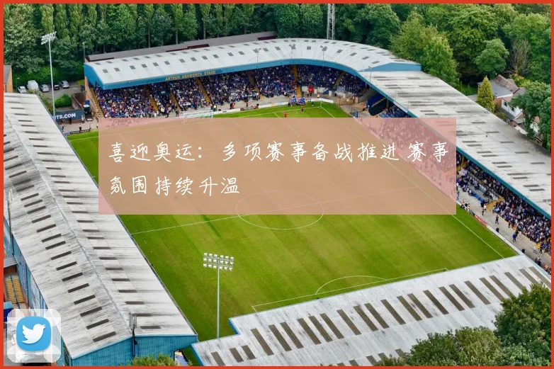 喜迎奥运：多项赛事备战推进 赛事氛围持续升温