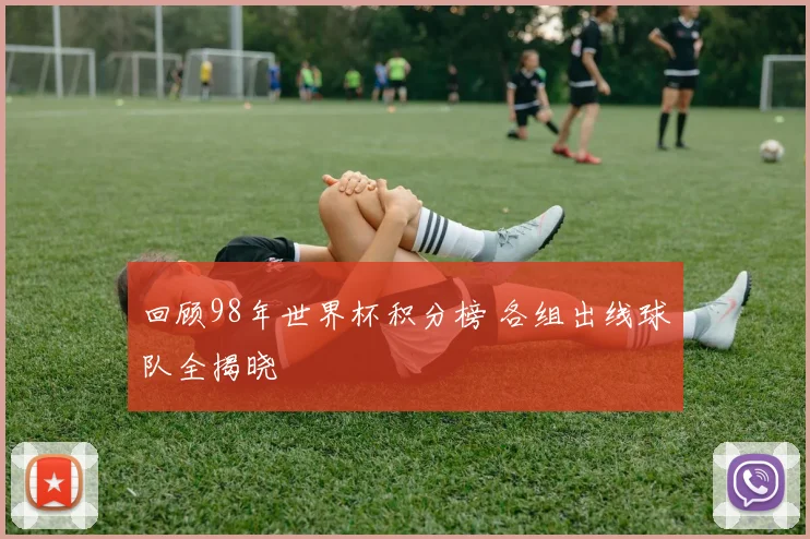 回顾98年世界杯积分榜 各组出线球队全揭晓