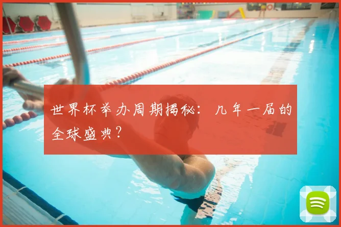 世界杯举办周期揭秘:几年一届的全球盛典?
