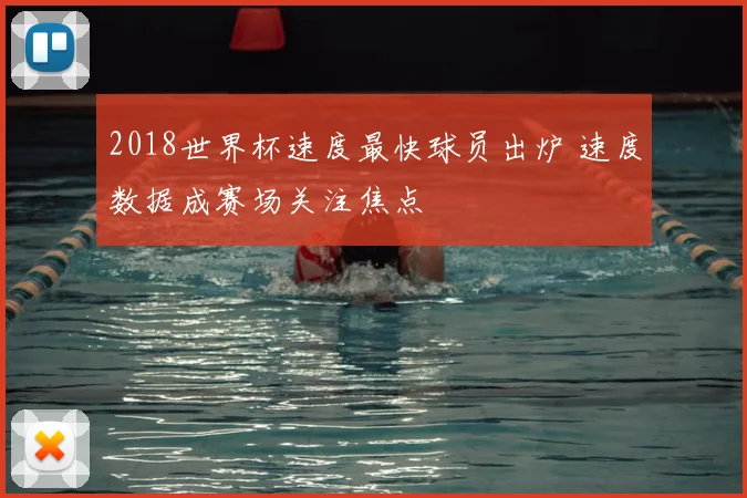 2018世界杯速度最快球员出炉 速度数据成赛场关注焦点