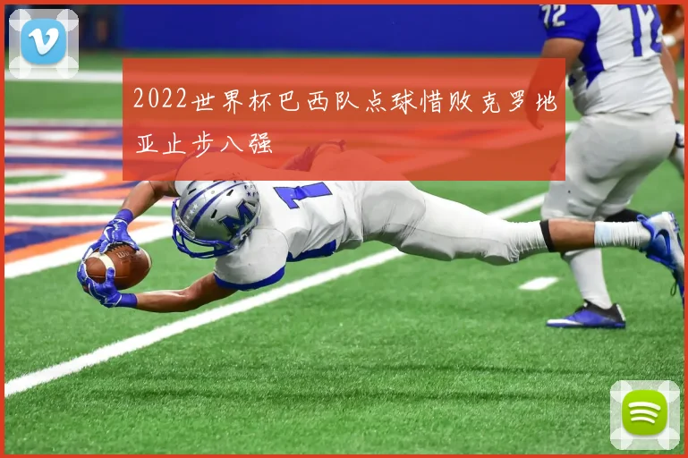 2022世界杯巴西队点球惜败克罗地亚止步八强