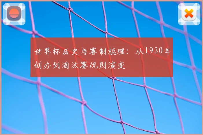 世界杯历史与赛制梳理：从1930年创办到淘汰赛规则演变