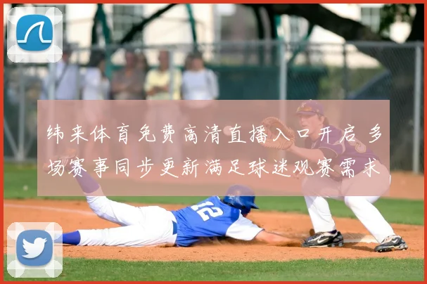 纬来体育免费高清直播入口开启 多场赛事同步更新满足球迷观赛需求