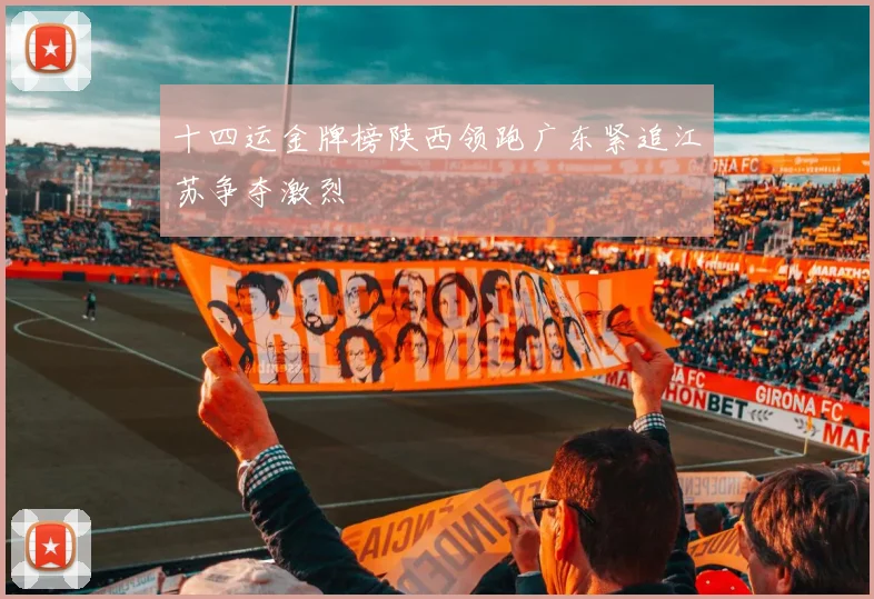 十四运金牌榜陕西领跑广东紧追江苏争夺激烈