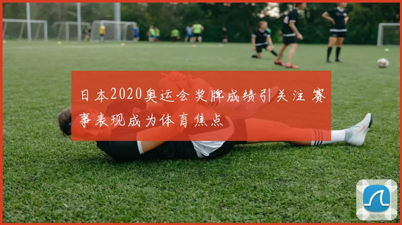 日本2020奥运会奖牌成绩引关注 赛事表现成为体育焦点