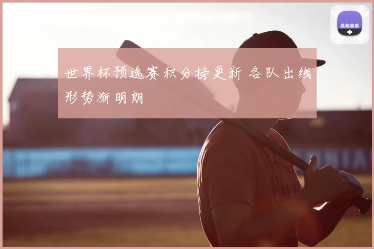 世界杯预选赛积分榜更新 各队出线形势渐明朗