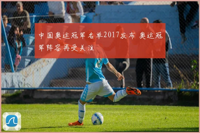 中国奥运冠军名单2017发布 奥运冠军阵容再受关注
