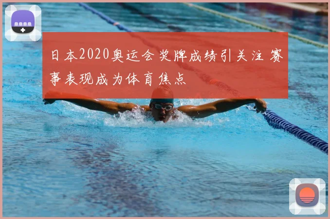 日本2020奥运会奖牌成绩引关注 赛事表现成为体育焦点