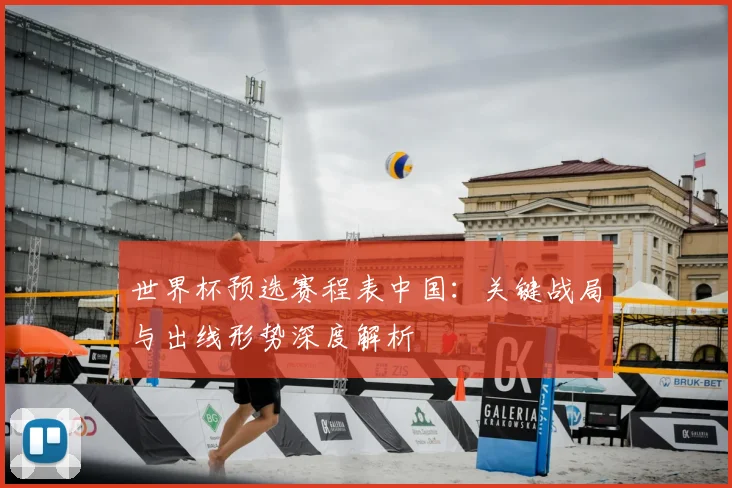 世界杯预选赛程表中国:关键战局与出线形势深度解析