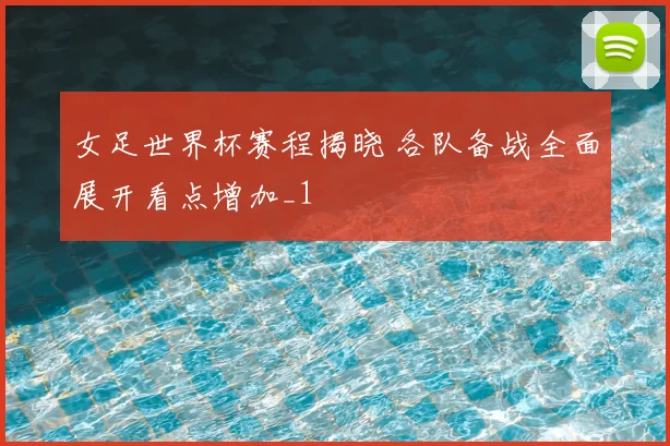 女足世界杯赛程揭晓 各队备战全面展开看点增加_1