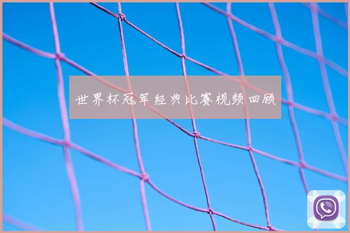 世界杯冠军经典比赛视频回顾