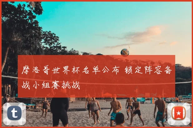 摩洛哥世界杯名单公布 锁定阵容备战小组赛挑战