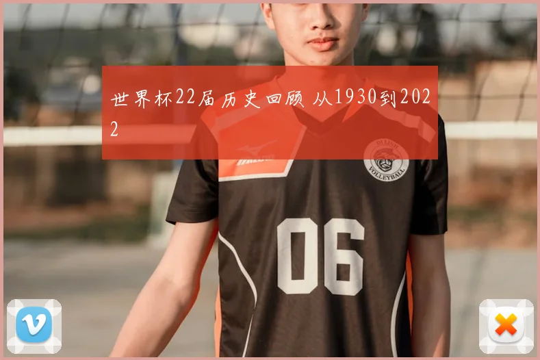 世界杯22届历史回顾 从1930到2022