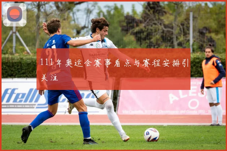 111年奥运会赛事看点与赛程安排引关注