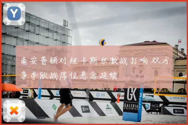 南安普顿对纽卡斯尔激战打响 双方争夺欧战席位悬念延续