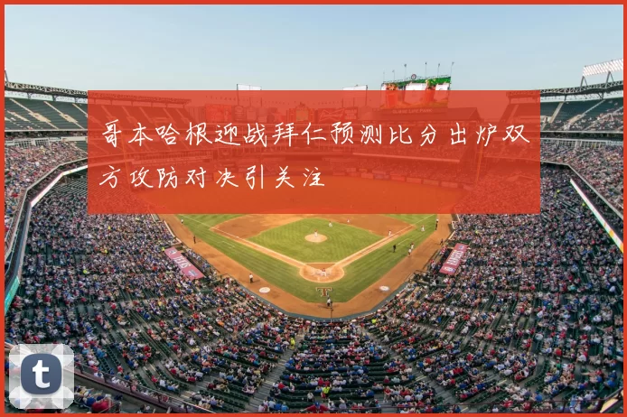 哥本哈根迎战拜仁预测比分出炉双方攻防对决引关注