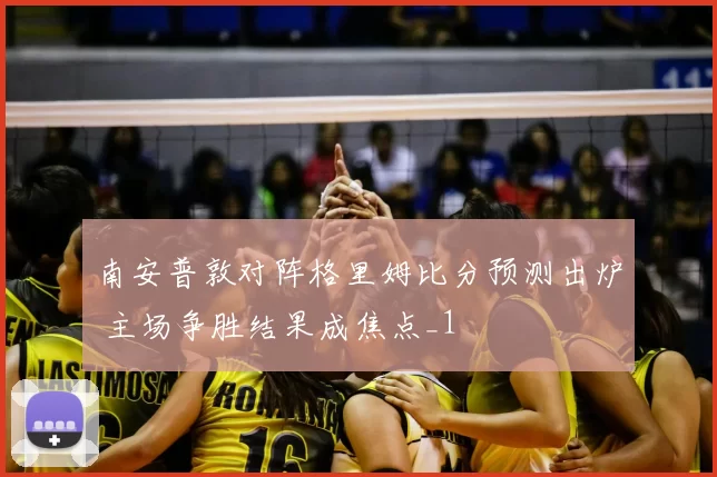 南安普敦对阵格里姆比分预测出炉 主场争胜结果成焦点_1
