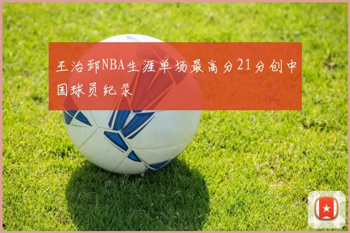 王治郅NBA生涯单场最高分21分创中国球员纪录