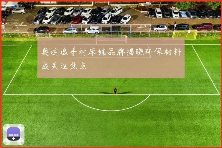 奥运选手村床铺品牌揭晓环保材料成关注焦点