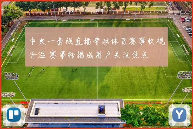 中央一套线直播带动体育赛事收视升温 赛事转播成用户关注焦点