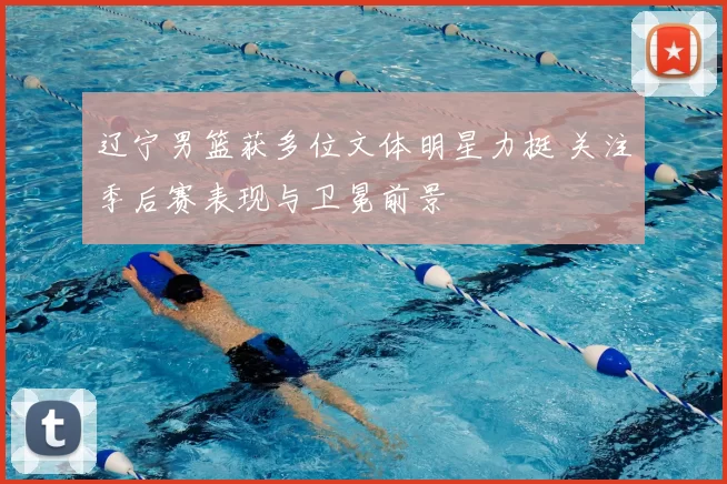 辽宁男篮获多位文体明星力挺 关注季后赛表现与卫冕前景