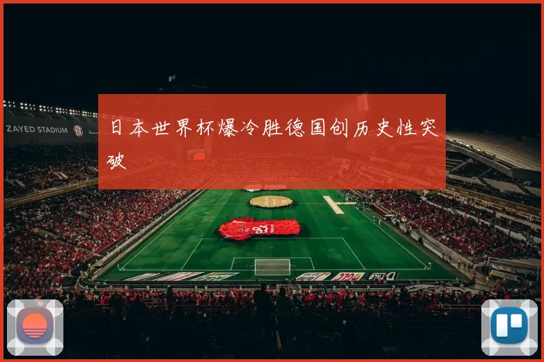 日本世界杯爆冷胜德国创历史性突破