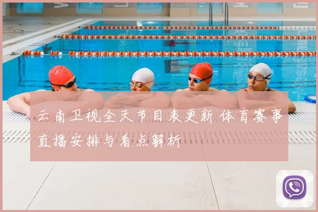 云南卫视全天节目表更新 体育赛事直播安排与看点解析