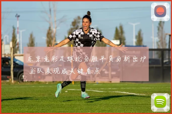 东京竞彩足球比分胜平负分析出炉 主队表现成关键看点