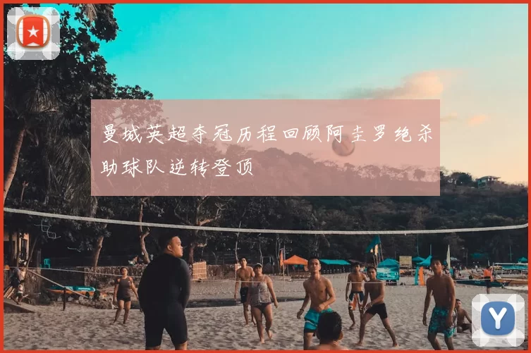 曼城英超夺冠历程回顾阿圭罗绝杀助球队逆转登顶