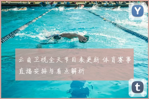 云南卫视全天节目表更新 体育赛事直播安排与看点解析