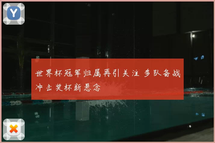 世界杯冠军归属再引关注 多队备战冲击奖杯新悬念