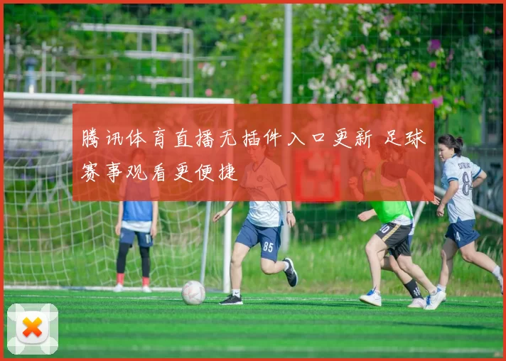 腾讯体育直播无插件入口更新 足球赛事观看更便捷