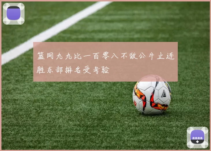 篮网九九比一百零八不敌公牛止连胜东部排名受考验