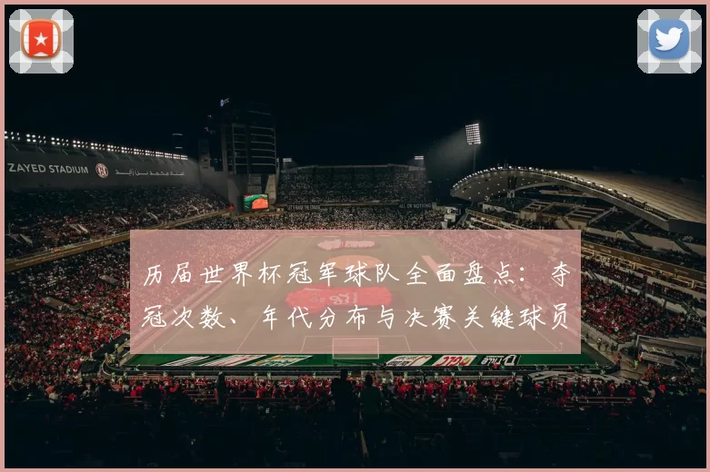 历届世界杯冠军球队全面盘点：夺冠次数、年代分布与决赛关键球员