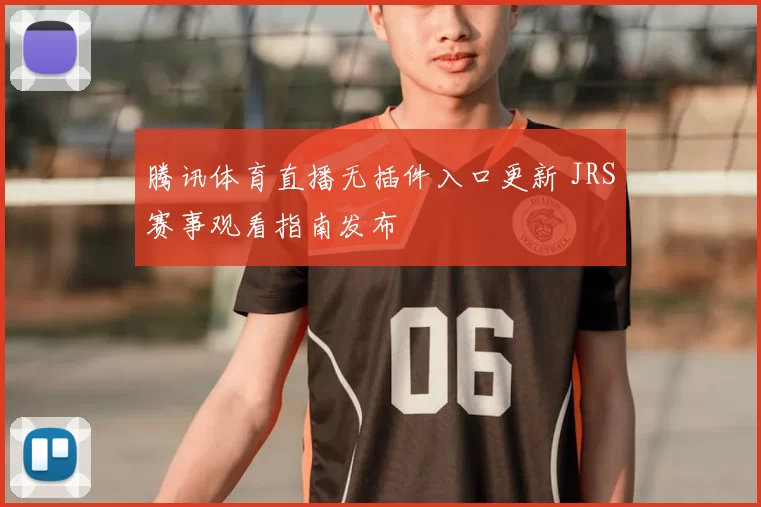 腾讯体育直播无插件入口更新 JRS赛事观看指南发布