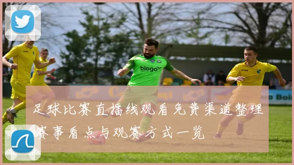 足球比赛直播线观看免费渠道整理 赛事看点与观赛方式一览
