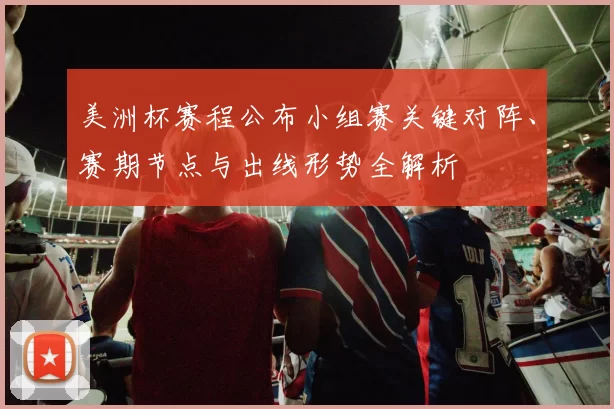 美洲杯赛程公布小组赛关键对阵、赛期节点与出线形势全解析