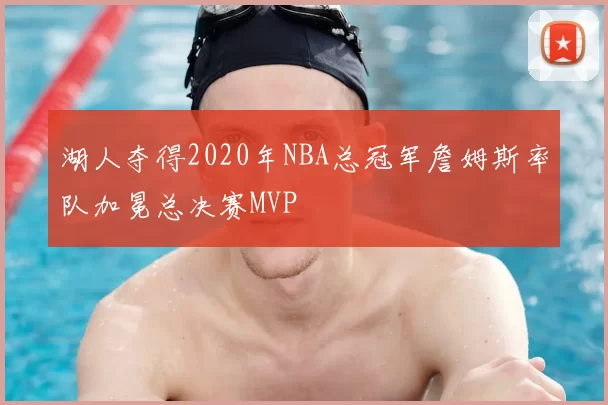 湖人夺得2020年NBA总冠军詹姆斯率队加冕总决赛MVP