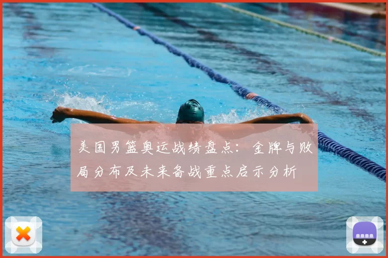 美国男篮奥运战绩盘点：金牌与败局分布及未来备战重点启示分析