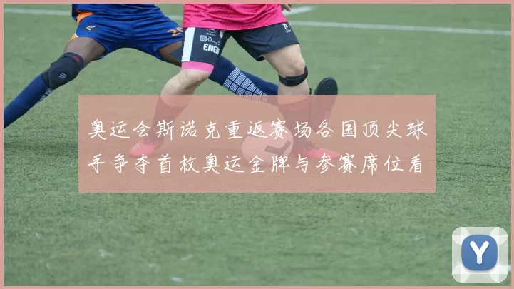 奥运会斯诺克重返赛场各国顶尖球手争夺首枚奥运金牌与参赛席位看点