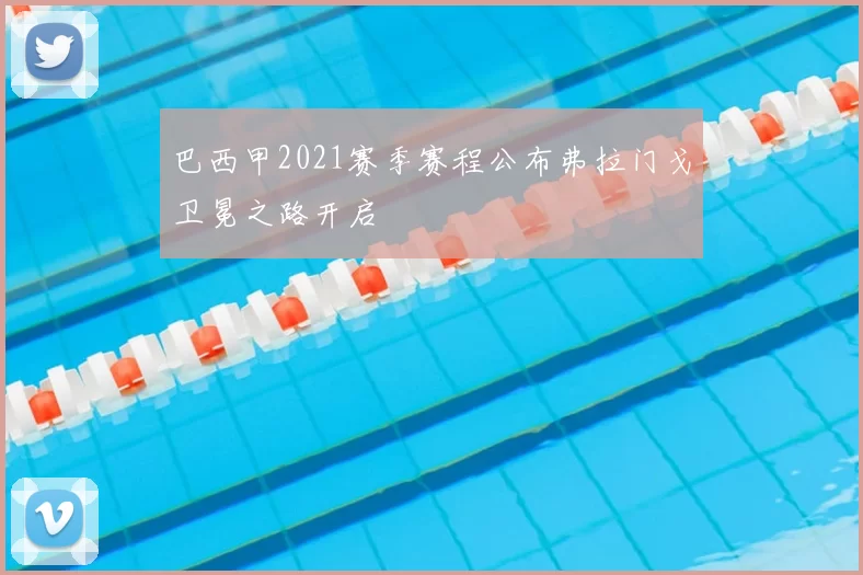 巴西甲2021赛季赛程公布弗拉门戈卫冕之路开启